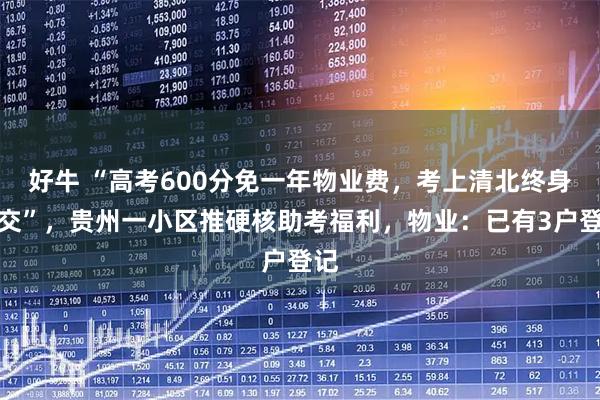 好牛 “高考600分免一年物业费，考上清北终身免交”，贵州一小区推硬核助考福利，物业：已有3户登记
