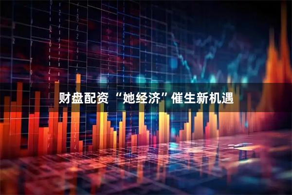 财盘配资 “她经济”催生新机遇