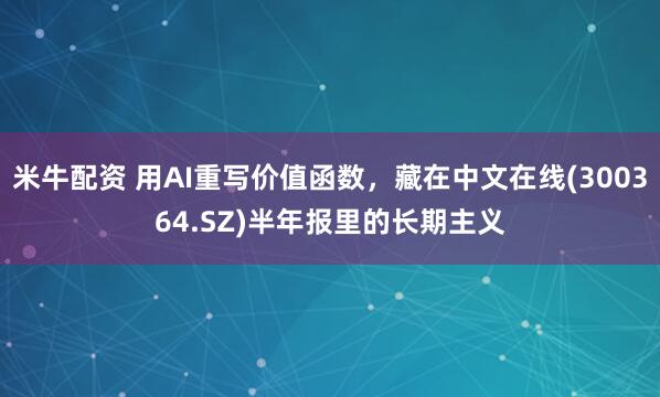 米牛配资 用AI重写价值函数，藏在中文在线(300364.SZ)半年报里的长期主义